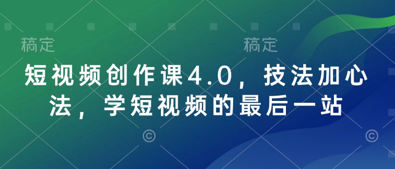 短视频创作课4.0，技法加心法，学短视频的最后一站-卡益网