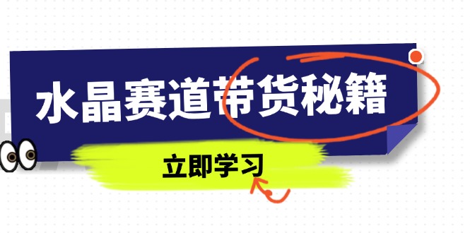 水晶赛道带货秘籍，国学结合、短视频起号、拍摄技巧、直播话术等内容-卡益网