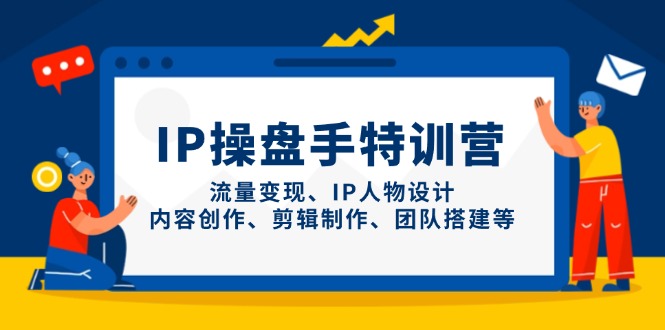 IP操盘手特训营，流量变现、IP人物设计、内容创作、剪辑制作、团队搭建等-卡益网
