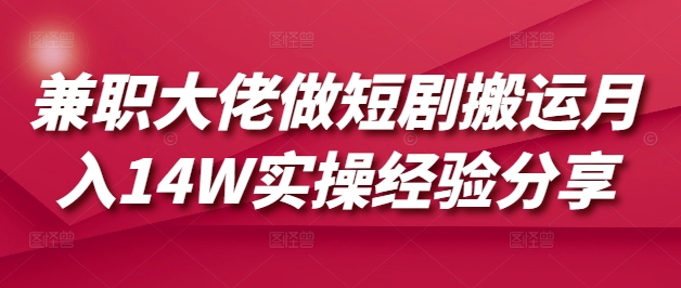 兼职大佬做短剧搬运月入14W实操经验分享-卡益网