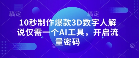 10秒制作爆款3D数字人解说仅需一个AI工具，开启流量密码-卡益网
