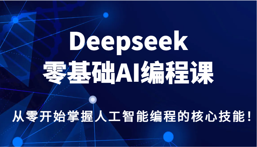 Deepseek零基础AI编程课，从零开始掌握人工智能编程的核心技能！-卡益网