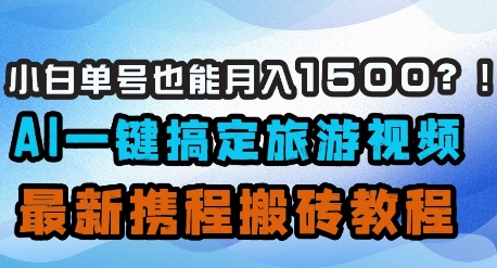 小白单号也能月入1500？AI一键搞定旅游视频，最新携程搬砖教程-卡益网