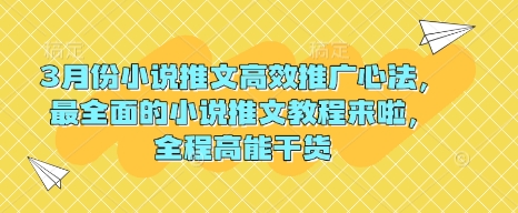 3月份小说推文高效推广心法，最全面的小说推文教程来啦，全程高能干货-卡益网