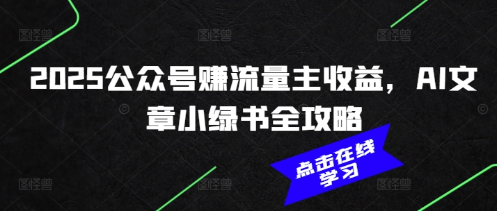 2025公众号赚流量主收益，AI文章小绿书全攻略-卡益网