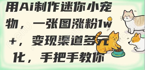 用AI制作迷你小宠物，一张图涨粉1w+，变现渠道多元化，手把手教你-卡益网