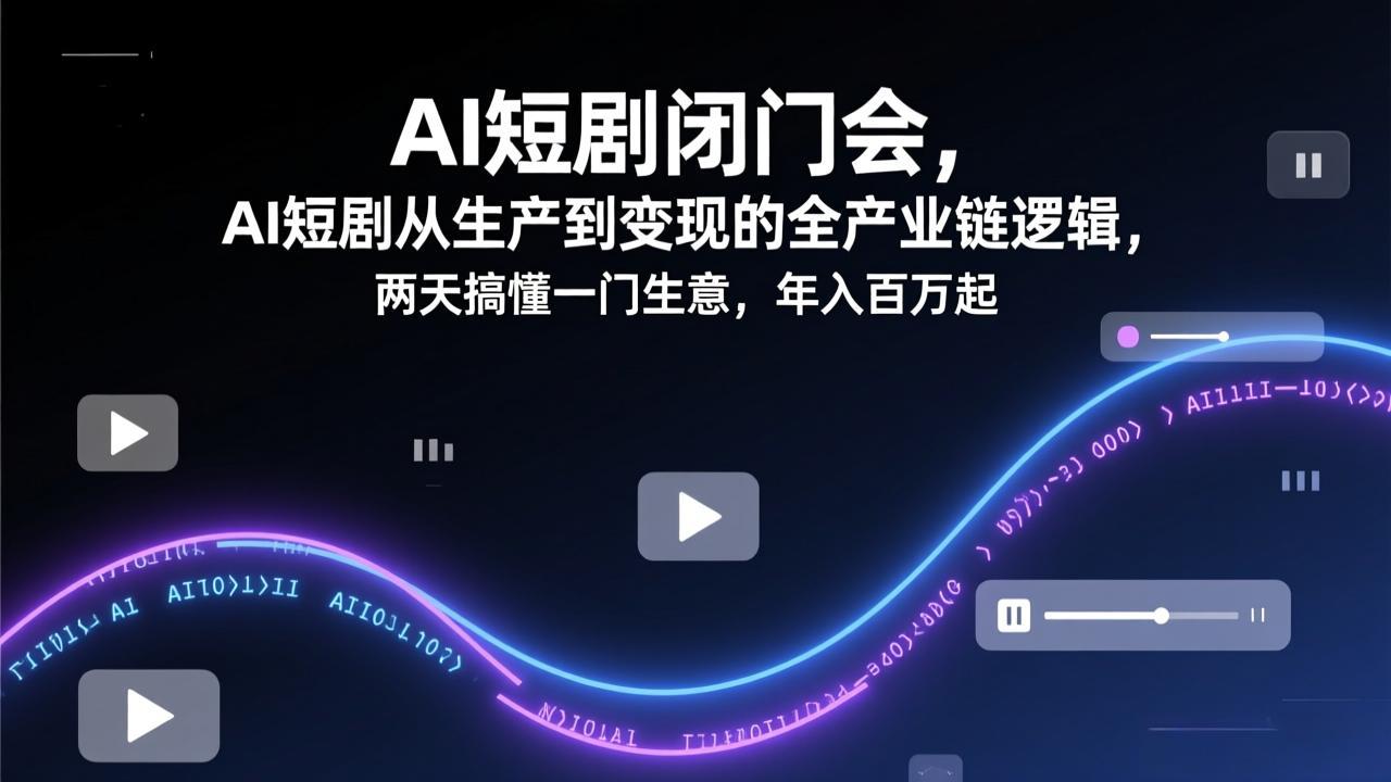 AI短剧闭门会，AI短剧从生产到变现的全产业链逻辑，两天搞懂一门生意，年入百万起-卡益网激活码商城