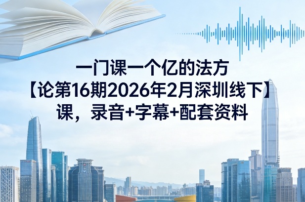 一门课一个亿的法方‬论第16期2026年2月深圳线下课，录音+字幕+配套资料-卡益网激活码商城