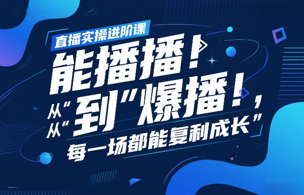 直播实操进阶课，直播经验复盘：从“能播”到“爆播”，每一场都能复利成长-卡益网激活码商城