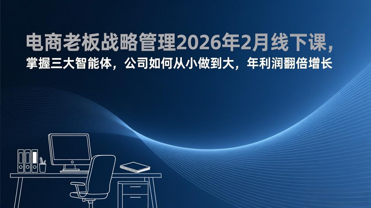 电商老板战略管理2026年2月线下课,掌握三大智能体,公司如何从小做到大,年利润翻倍增长-卡益网激活码商城