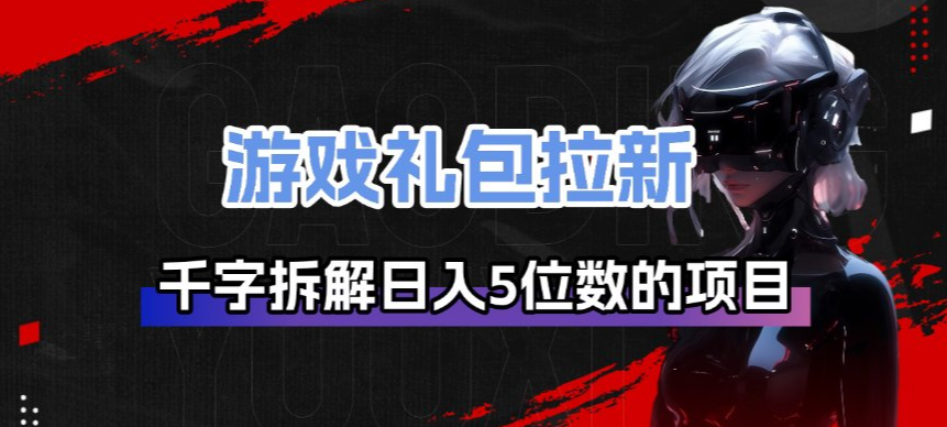 游戏礼包拉新_千字拆解日入5位数的项目逻辑-卡益网激活码商城