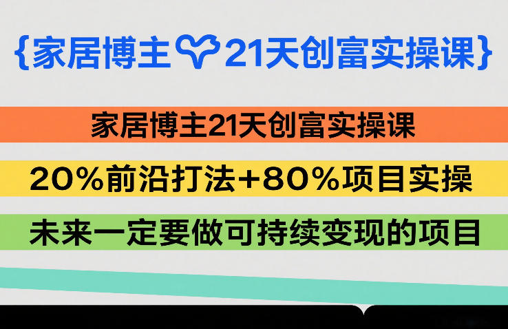 家居博主21天创富实操课，20%前沿打法+80%项目实操，未来一定要做可持续变现的项目-卡益网激活码商城
