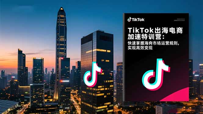 TikTok出海电商加速特训营-更新：快速掌握海外市场运营规则，实现高效变现-卡益网激活码商城