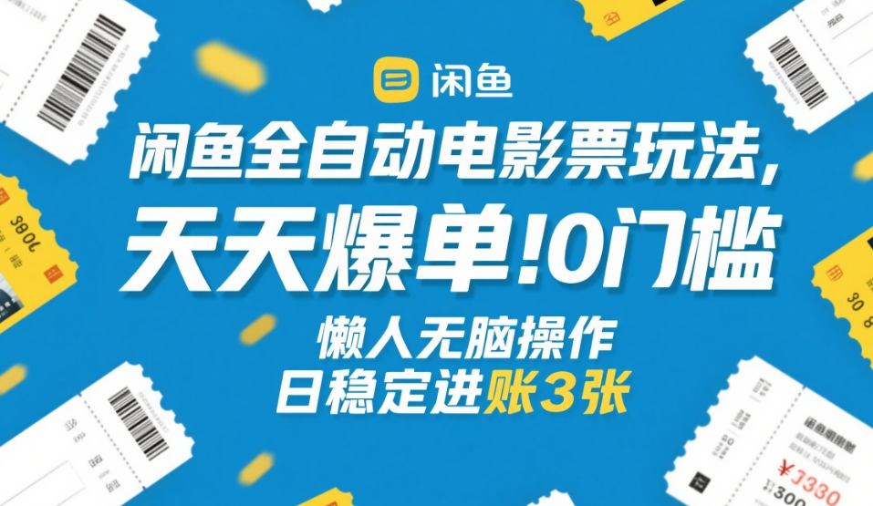 闲鱼全自动电影票玩法，天天爆单，0门槛，懒人无脑操作，日稳定进账3张+【揭秘】-卡益网激活码商城
