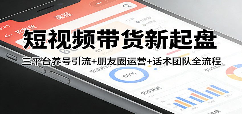 短视频带货新起盘：三平台养号引流+朋友圈运营+话术团队全流程-卡益网激活码商城