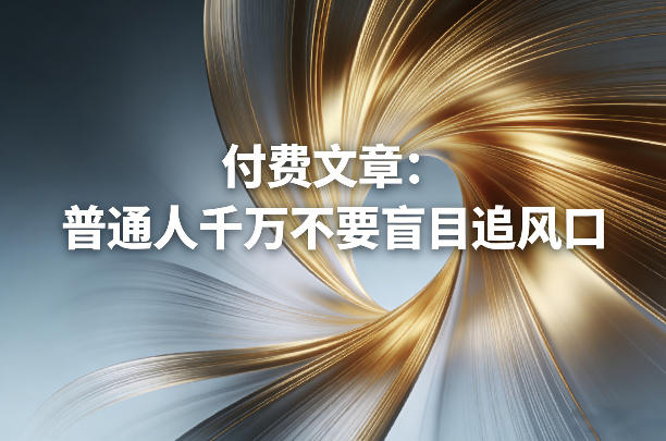 付费文章：普通人千万不要盲目追风口-卡益网激活码商城