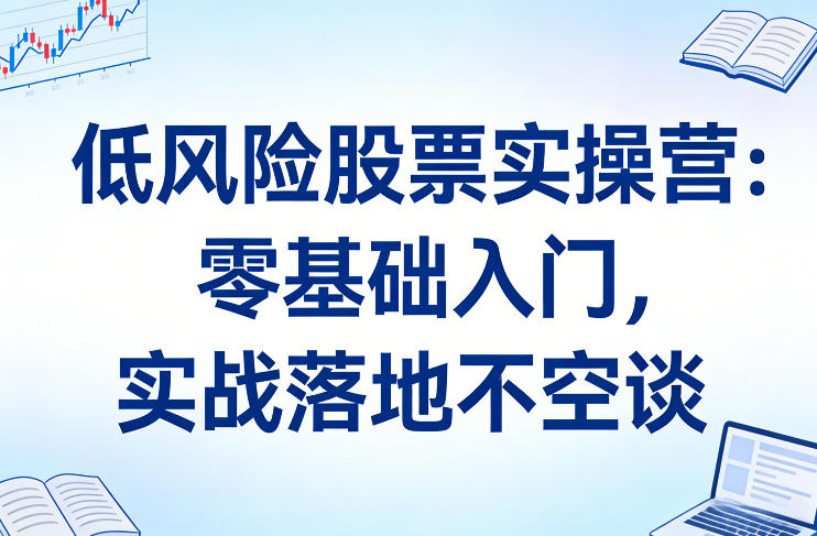 低风险股票实操营：零基础入门，实战落地不空谈-卡益网激活码商城