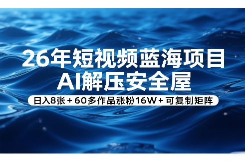 26年短视频蓝海项目，AI解压安全屋，日入8张+60多作品涨粉16W+可复制矩阵-卡益网激活码商城
