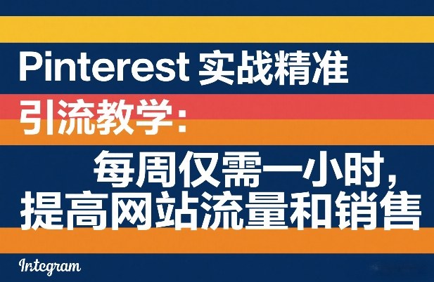 Pinterest实战精准引流教学：每周仅需一小时，提高网站流量和销售-卡益网激活码商城