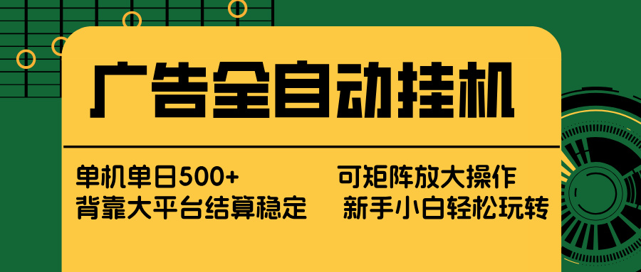 广告全自动挂机 单机单日500+ 矩阵放大 背靠大平台 绿色稳定 新手小白轻松玩转-卡益网激活码商城