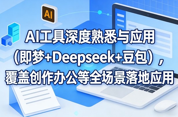 AI工具深度熟悉与应用(即梦+Deepseek+豆包)，覆盖创作办公等全场景落地应用-卡益网激活码商城