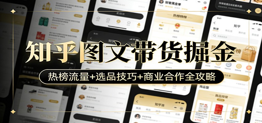 知乎图文带货掘金：热榜流量+选品技巧+商业合作全攻略-卡益网激活码商城