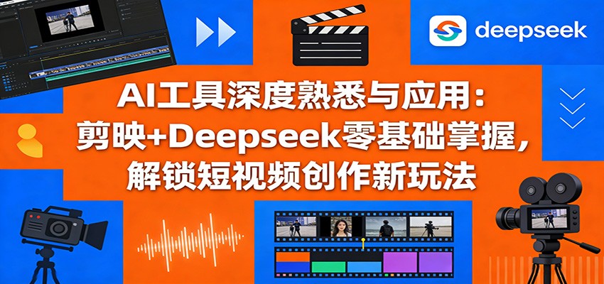 AI工具深度熟悉与应用：剪映+Deepseek零基础掌握，解锁短视频创作新玩法-卡益网激活码商城