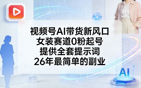 视频号AI带货新风口，女装赛道0粉起号，提供全套提示词，26年最简单的副业-卡益网激活码商城