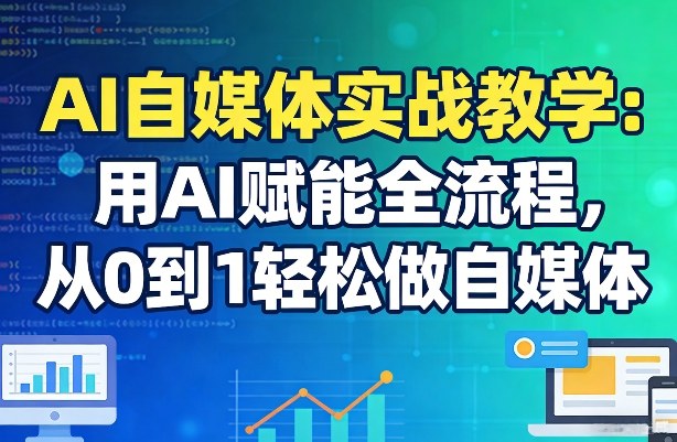 AI自媒体实战教学：用AI赋能全流程，从0到1轻松做自媒体-卡益网激活码商城