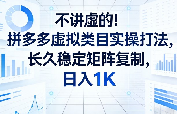 不讲虚的！拼多多虚拟类目实操打法，长久稳定矩阵复制，日入1K【揭秘】-卡益网激活码商城