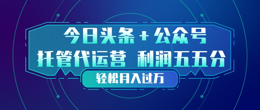 头条加公众号 托管代运营 利润分成模式 轻松月入过万-卡益网激活码商城