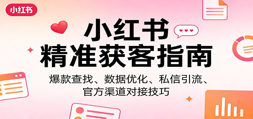 小红书精准获客指南：爆款查找、数据优化、私信引流、官方渠道对接技巧-卡益网激活码商城