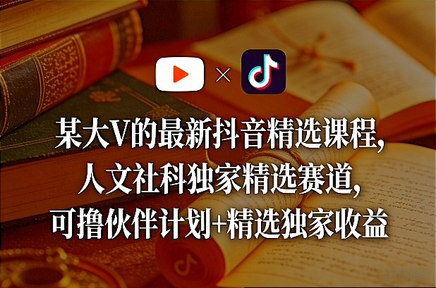 某大V的最新抖音精选课程，人文社科独家精选赛道，可撸伙伴计划+精选独家收益-卡益网激活码商城