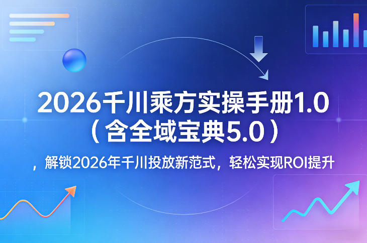 2026千川乘方实操手册1.0(含全域宝典5.0)，解锁2026年千川投放新范式，轻松实现ROI提升-卡益网激活码商城