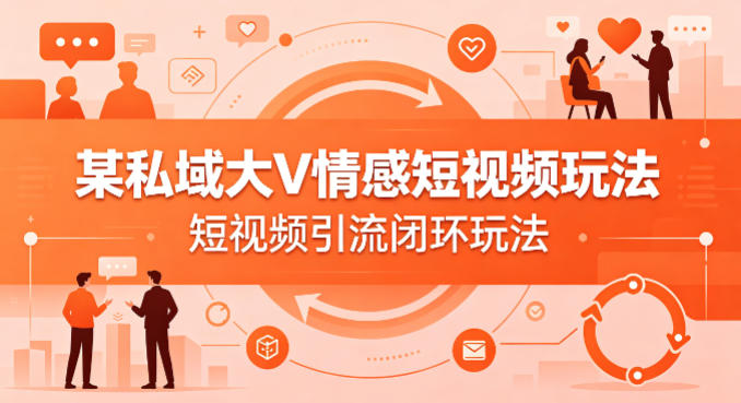 某私域大V情感短视频玩法，短视频引流闭环玩法-卡益网激活码商城