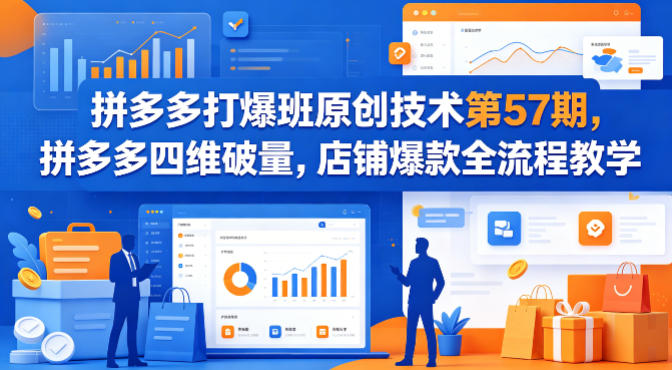 拼多多打爆班原创技术第57期，拼多多四维破量，店铺爆款全流程教学-卡益网激活码商城