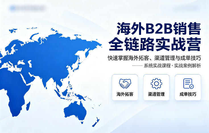 海外B2B销售全链路实战营,快速掌握海外拓客、渠道管理与成单技巧-卡益网激活码商城