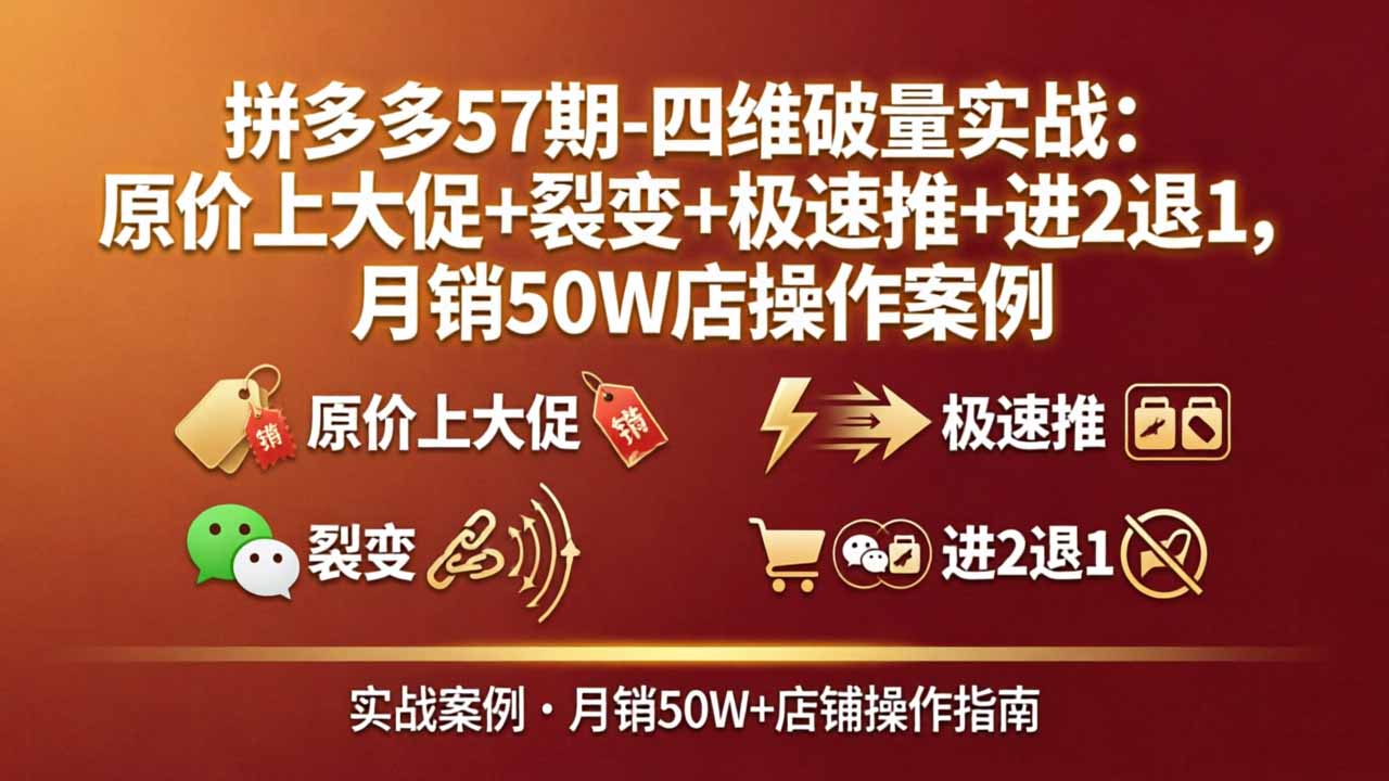 拼多多57期-四维破量实战：原价上大促+裂变+极速推+进2退1，月销50W店操作案例-卡益网激活码商城