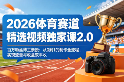 2026体育赛道精选视频独家课2.0，百万粉丝博主亲授：从0到1的制作全流程，实现流量与收益双丰收-卡益网激活码商城