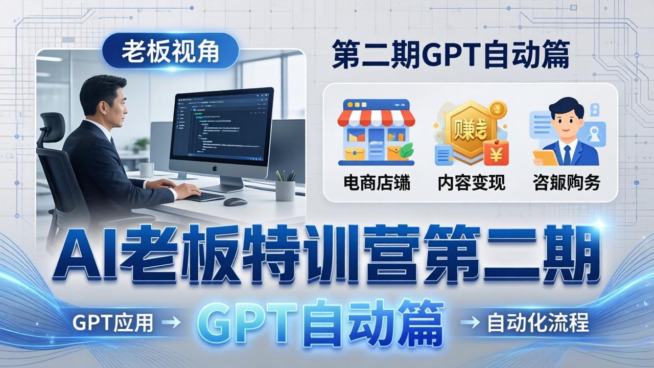 AI老板特训营第二期GPT自动篇:GPT应用+赚钱案例+自动化流程,老板AI降本增效课-卡益网激活码商城