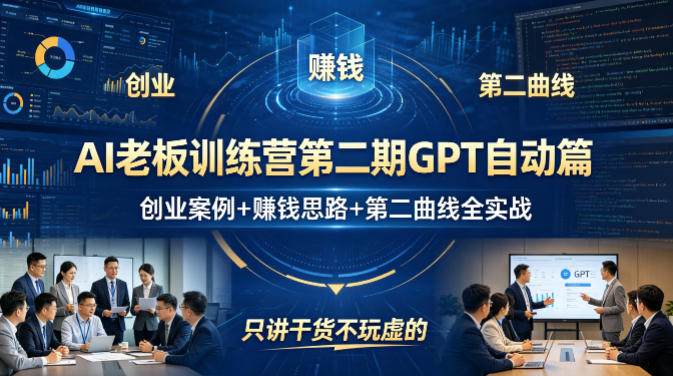 AI老板训练营第二期GPT自动篇,创业案例+賺钱思路+第二曲线全实战,只讲干货不玩虚的-卡益网激活码商城