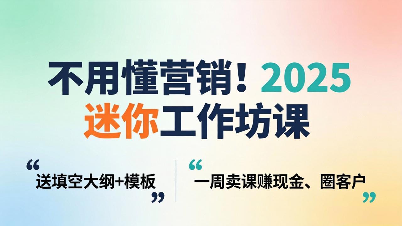 不用懂营销！2025 迷你工作坊课：送填空大纲 + 模板，一周卖课赚现金、圈客户-卡益网激活码商城