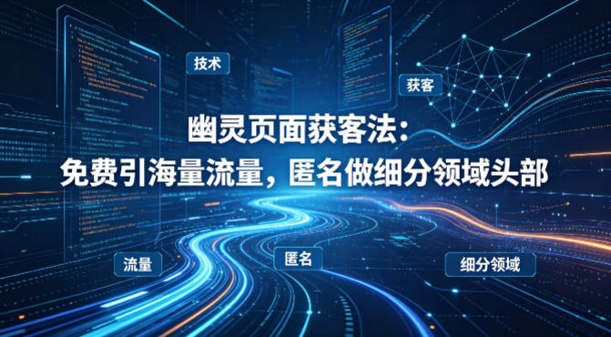 用懂技术!幽灵页面获客法:免费引海量流量,匿名做细分领域头部-卡益网激活码商城