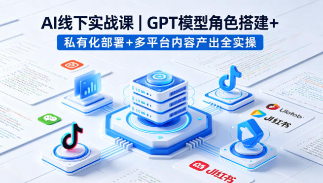 AI线下实战课，GPT模型角色搭建+私有化部署+多平台内容产出全实操-卡益网激活码商城