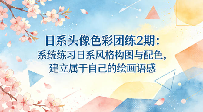日系头像色彩团练2期：系统练习日系风格构图与配色，建立属于自己的绘画语感-卡益网激活码商城