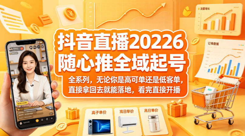 抖音直播2026随心推全域起号全系列，无论你是高可单还是低客单，直接拿回去就能落地，看完直接开播-卡益网激活码商城
