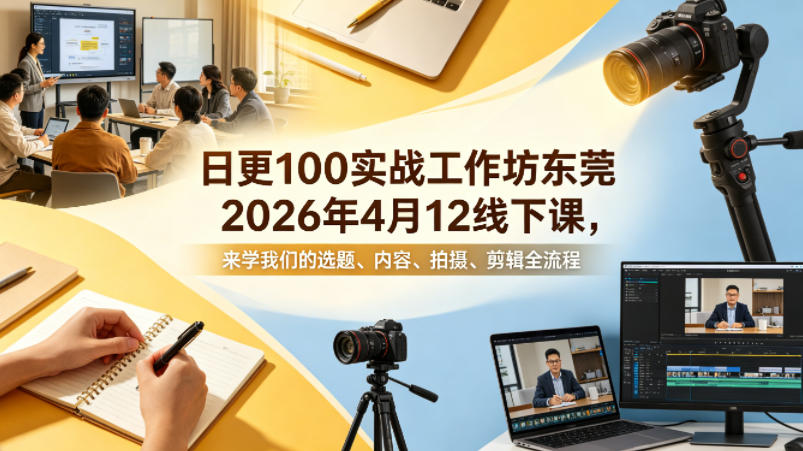 日更100实条‬战工作坊东莞2026年4月12线下课，来学我们的选题、内容、拍摄、剪辑全流程-卡益网激活码商城