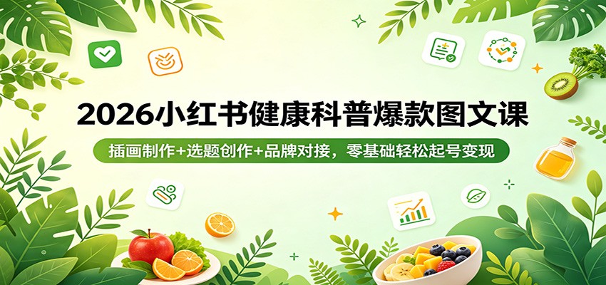 2026小红书健康科普爆款图文课：插画制作+选题创作+品牌对接，零基础轻松起号变现-卡益网激活码商城