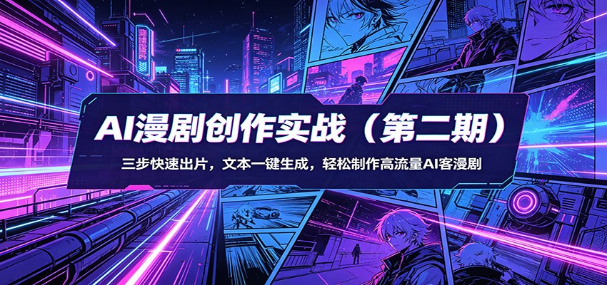AI漫剧创作实战(第二期)：三步快速出片，文本一键生成，轻松制作高流量AI客漫剧-卡益网激活码商城