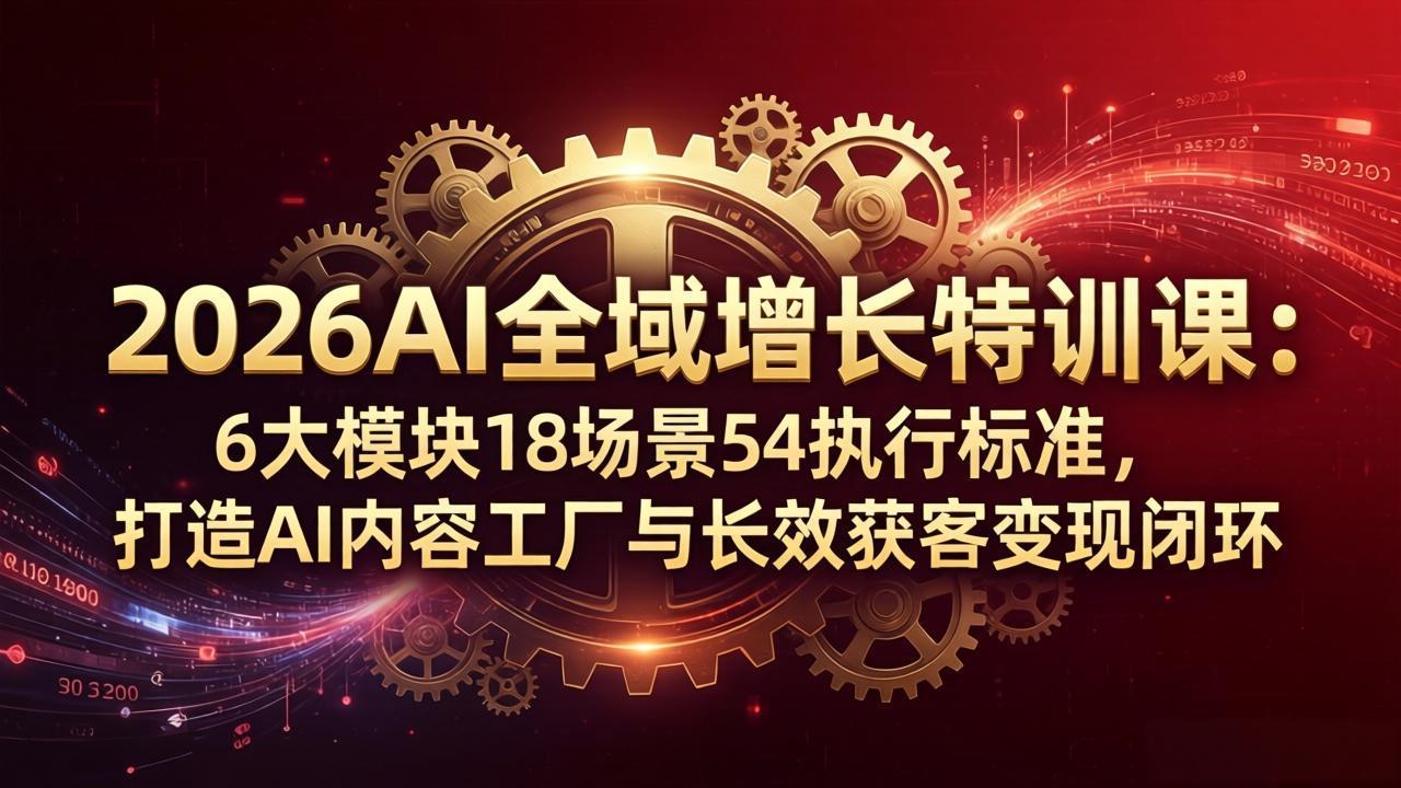 2026AI全域增长特训课：6大模块18场景54执行标准，打造AI内容工厂与长效获客变现闭环-卡益网激活码商城